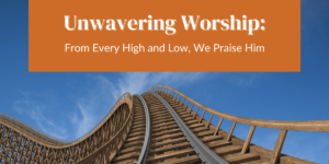 Unwavering Worship: From Every High and Low, We Praise Him