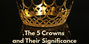 The 5 Crowns Given to God's Children and Their Significance